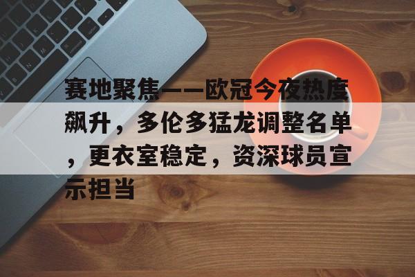 乐动APP下载-包含赛地聚焦——欧冠今夜热度飙升，多伦多猛龙调整名单，更衣室稳定，资深球员宣示担当的词条